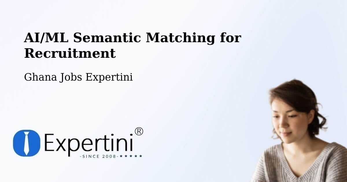 AI/ML Semantic Matching for Recruitment - Ghana Jobs Expertini